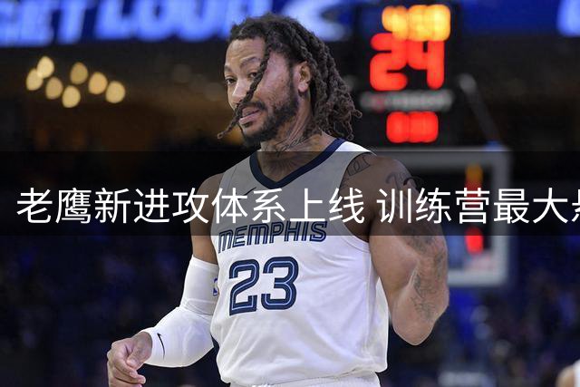 老鹰新进攻体系上线 训练营最大悬念直接压在赫茨身上