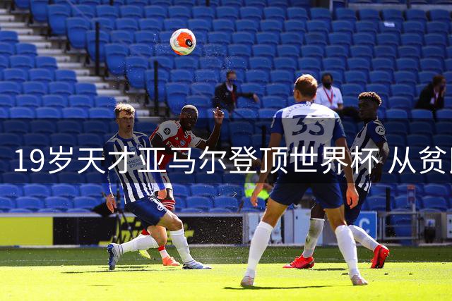 19岁天才亚马尔登顶世界杯 从贫民区水泥地到世界冠军的传奇之路